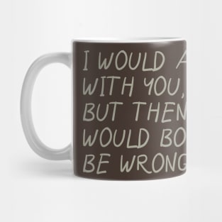 I Would Agree With You, But Then We Would Both Be Wrong Mug